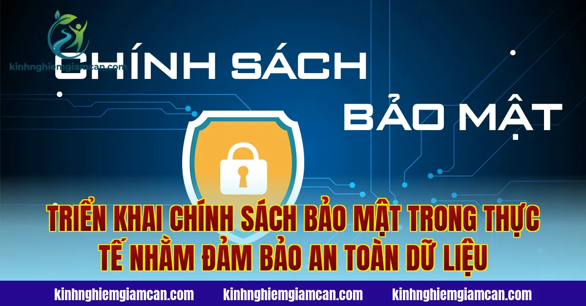 Triển khai chính sách bảo mật trong thực tế nhằm đảm bảo an toàn dữ liệu