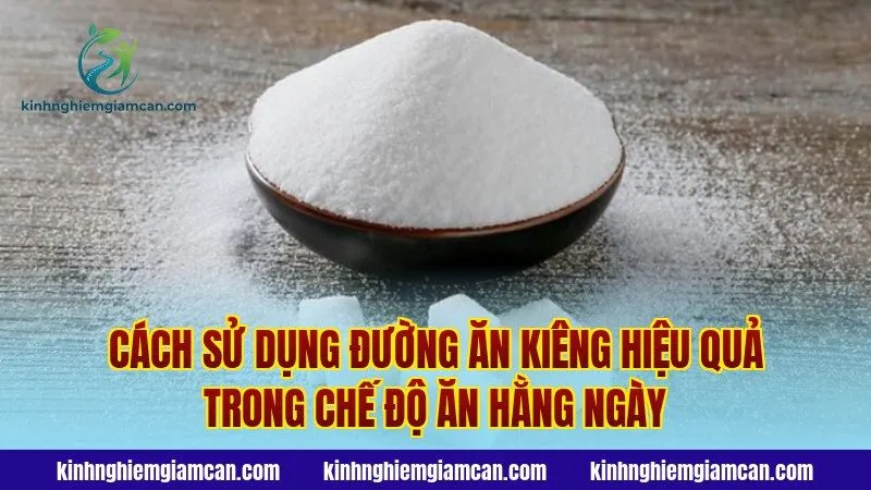 Cách sử dụng đường ăn kiêng hiệu quả trong chế độ ăn hằng ngày