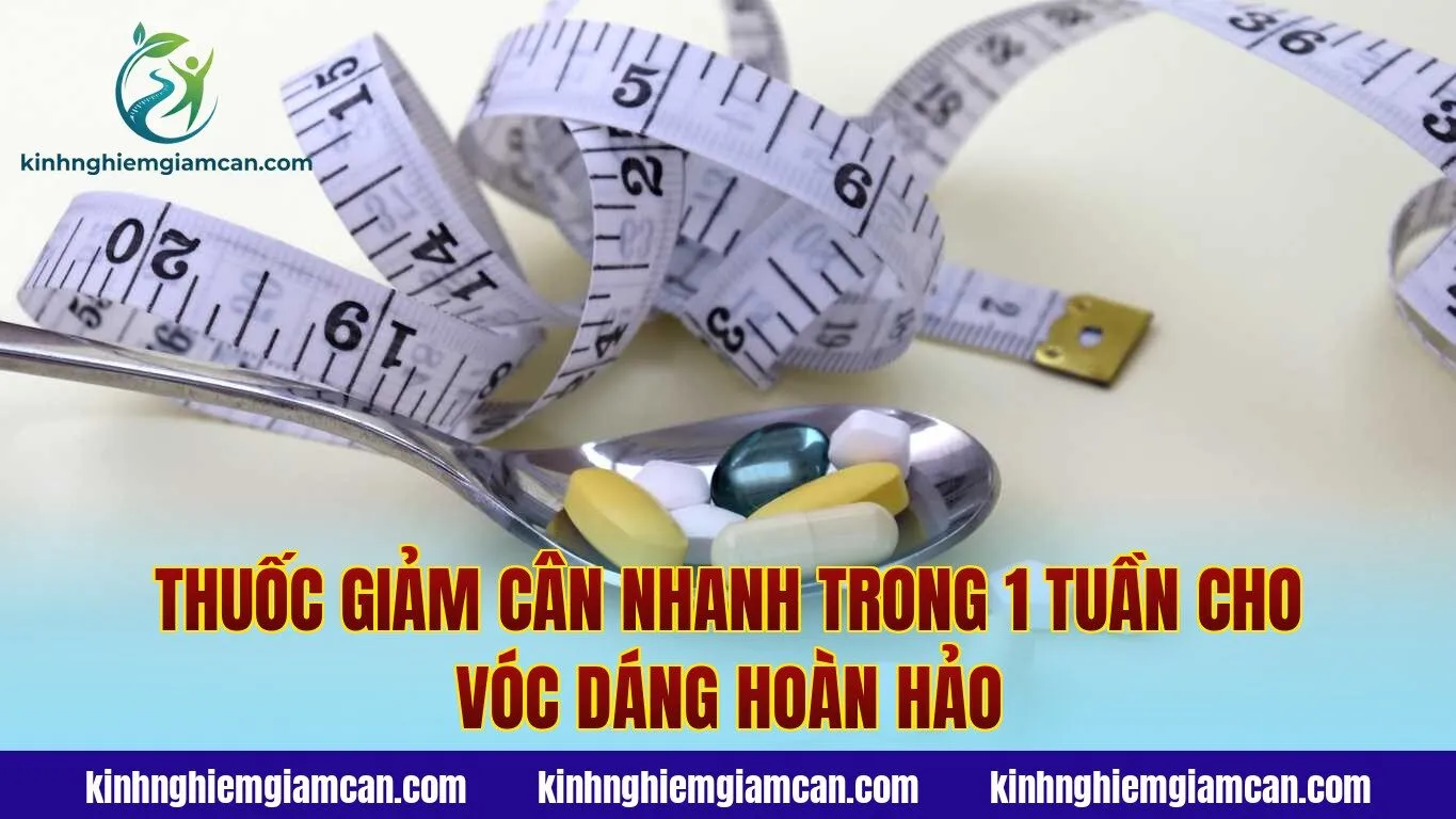 Thuốc Giảm Cân Nhanh Trong 1 Tuần Cho Vóc Dáng Hoàn Hảo