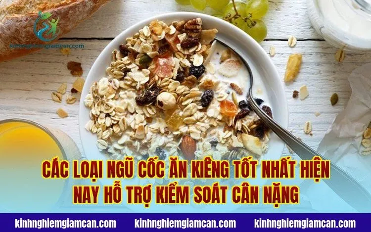 Các loại ngũ cốc ăn kiêng tốt nhất hiện nay hỗ trợ kiểm soát cân nặng
